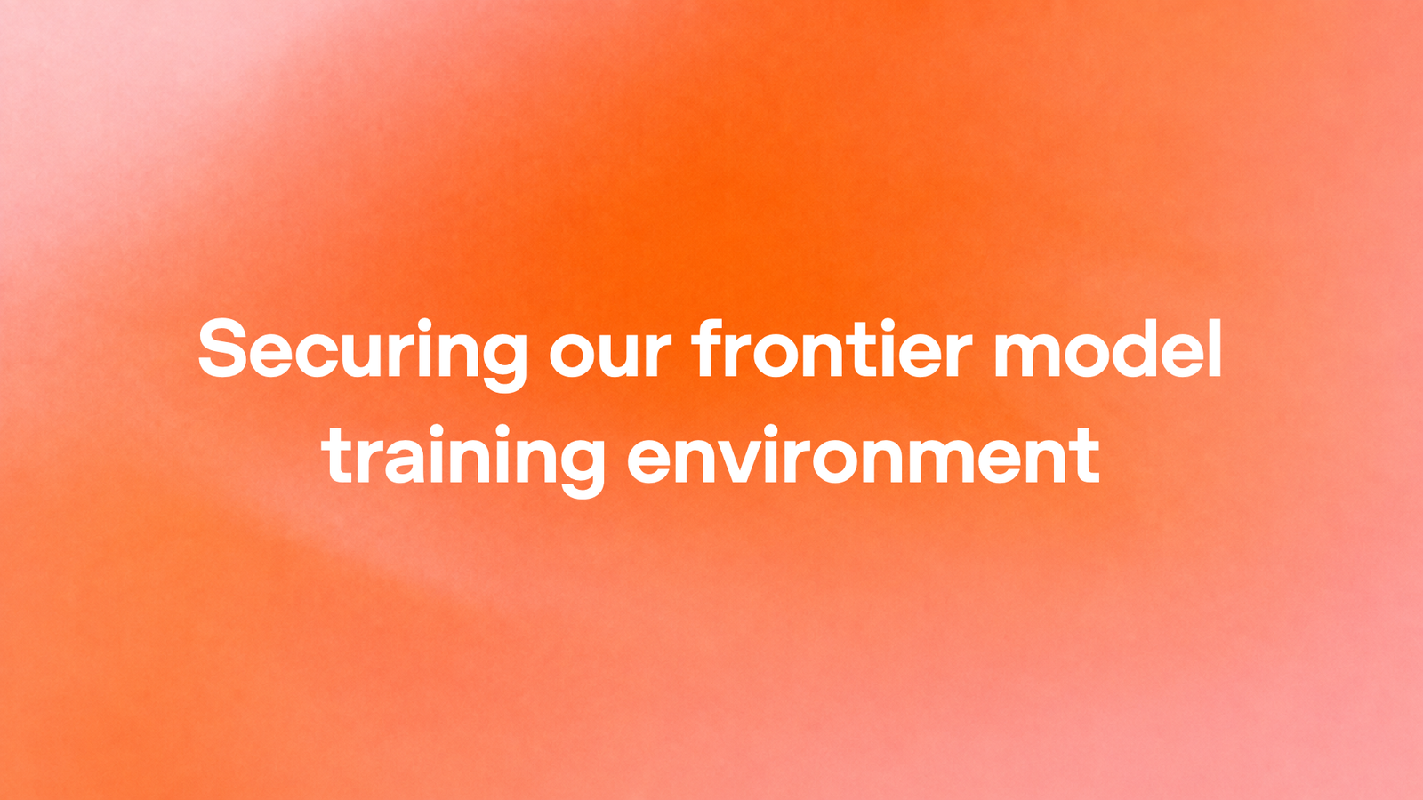 Orange gradient graphic from OpenAI with the white text: Securing our frontier model training environment.